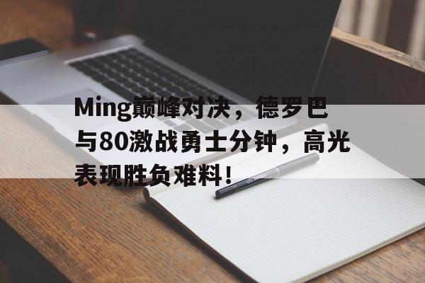 奇异果体育官网-Ming巅峰对决，德罗巴与80激战勇士分钟，高光表现胜负难料！的简单介绍
